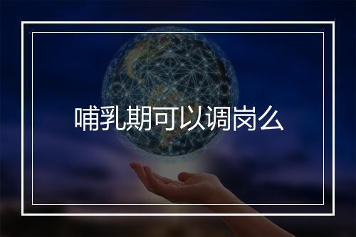 哺乳期可以调岗么
