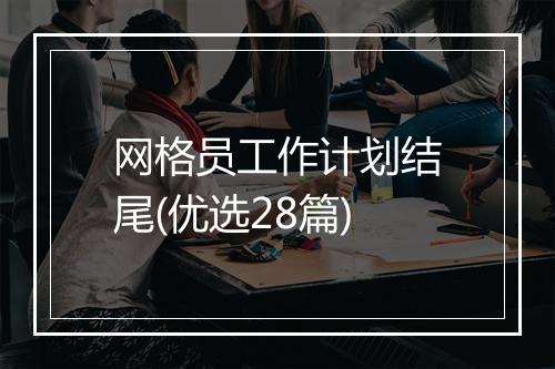 网格员工作计划结尾(优选28篇)