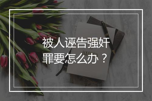 被人诬告强奸罪要怎么办？