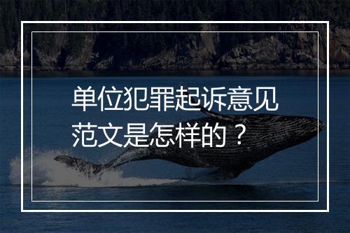 单位犯罪起诉意见范文是怎样的？