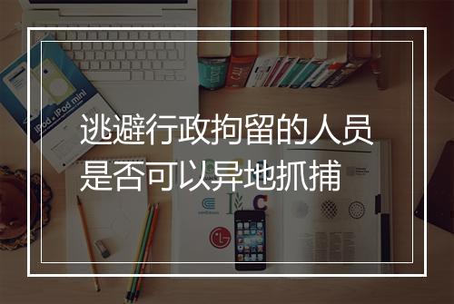 逃避行政拘留的人员是否可以异地抓捕