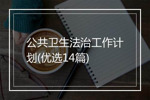 公共卫生法治工作计划(优选14篇)