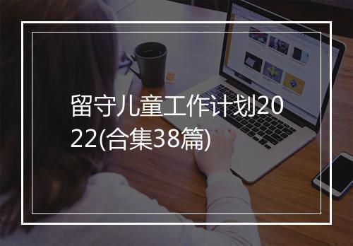 留守儿童工作计划2022(合集38篇)