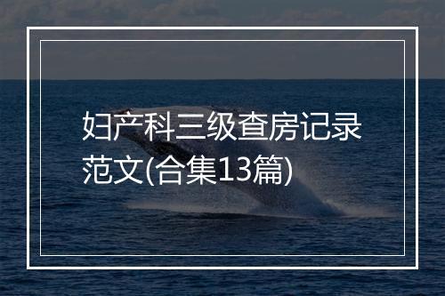 妇产科三级查房记录范文(合集13篇)