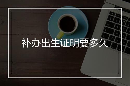 补办出生证明要多久