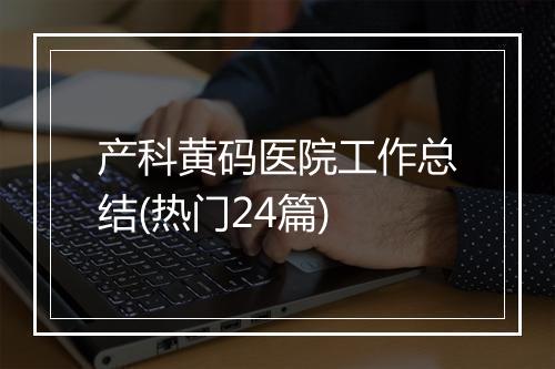 产科黄码医院工作总结(热门24篇)