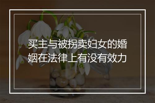 买主与被拐卖妇女的婚姻在法律上有没有效力
