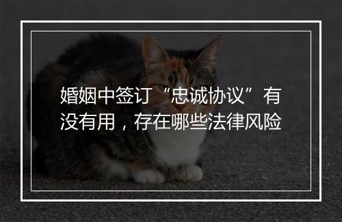 婚姻中签订“忠诚协议”有没有用，存在哪些法律风险
