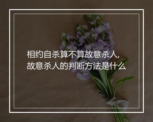 相约自杀算不算故意杀人,故意杀人的判断方法是什么