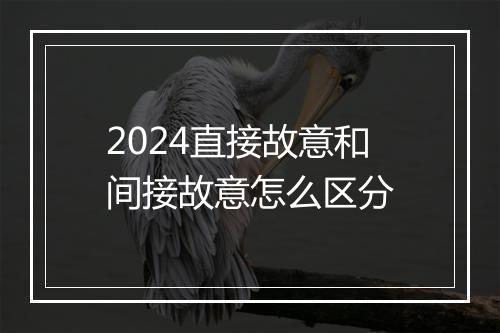 2024直接故意和间接故意怎么区分