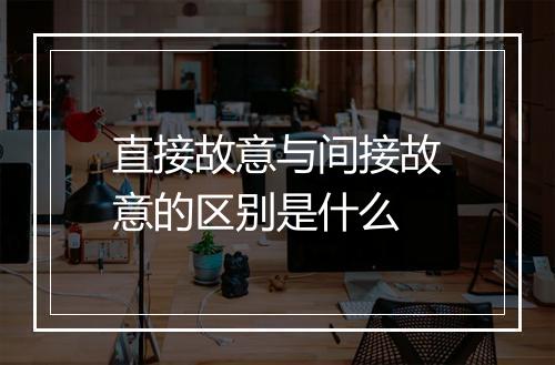 直接故意与间接故意的区别是什么
