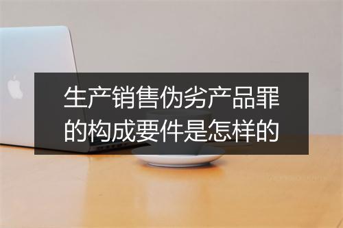 生产销售伪劣产品罪的构成要件是怎样的
