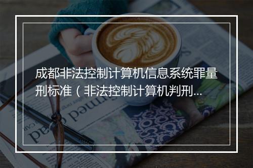 成都非法控制计算机信息系统罪量刑标准（非法控制计算机判刑案例分析）