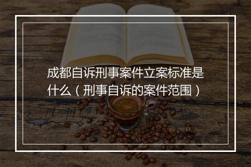 成都自诉刑事案件立案标准是什么（刑事自诉的案件范围）