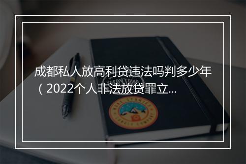 成都私人放高利贷违法吗判多少年（2022个人非法放贷罪立案标准）