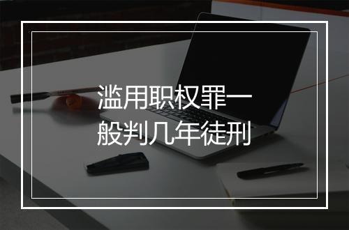 滥用职权罪一般判几年徒刑