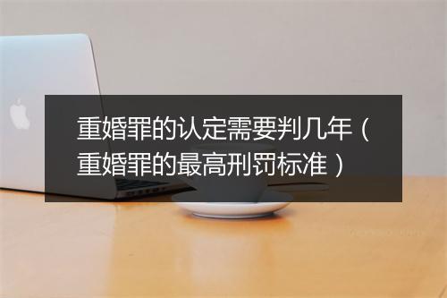 重婚罪的认定需要判几年（重婚罪的最高刑罚标准）