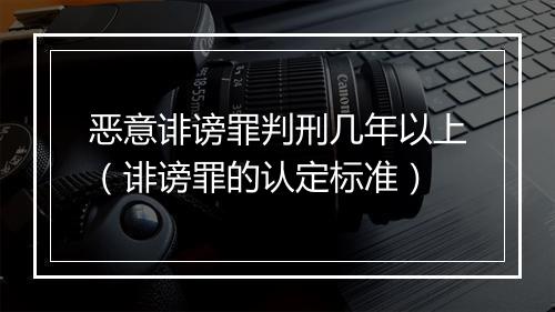 恶意诽谤罪判刑几年以上（诽谤罪的认定标准）