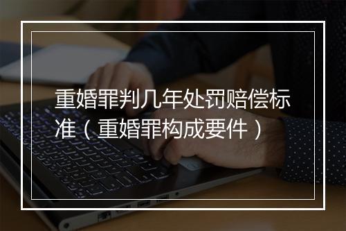重婚罪判几年处罚赔偿标准（重婚罪构成要件）