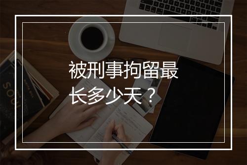 被刑事拘留最长多少天？