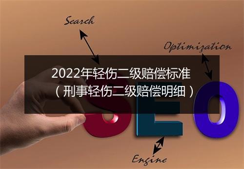 2022年轻伤二级赔偿标准（刑事轻伤二级赔偿明细）
