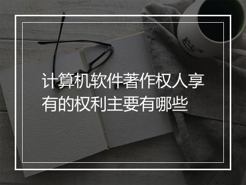 计算机软件著作权人享有的权利主要有哪些