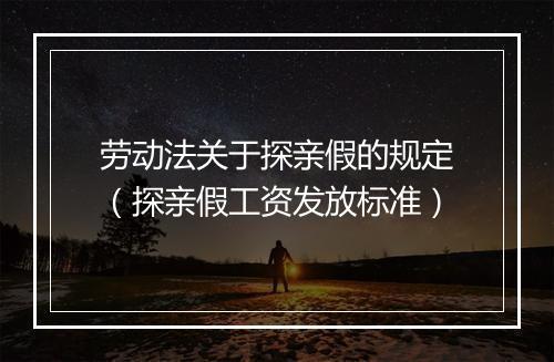 劳动法关于探亲假的规定（探亲假工资发放标准）