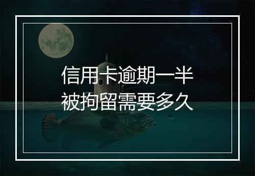 信用卡逾期一半被拘留需要多久
