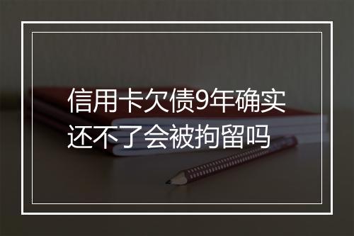 信用卡欠债9年确实还不了会被拘留吗