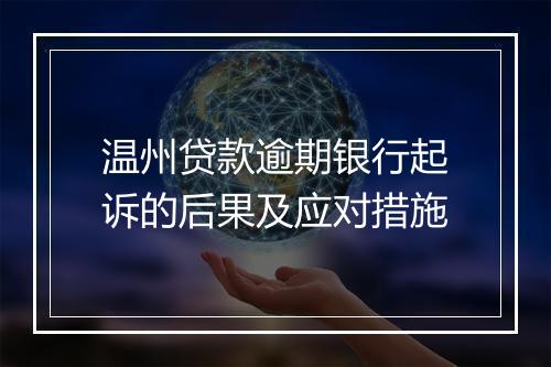 温州贷款逾期银行起诉的后果及应对措施