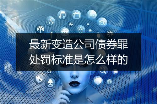最新变造公司债券罪处罚标准是怎么样的