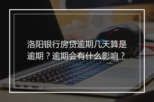 洛阳银行房贷逾期几天算是逾期？逾期会有什么影响？