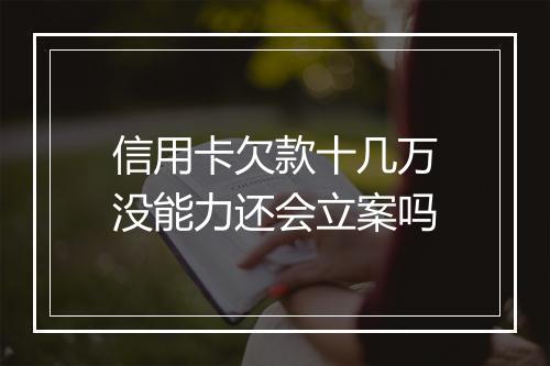 信用卡欠款十几万没能力还会立案吗