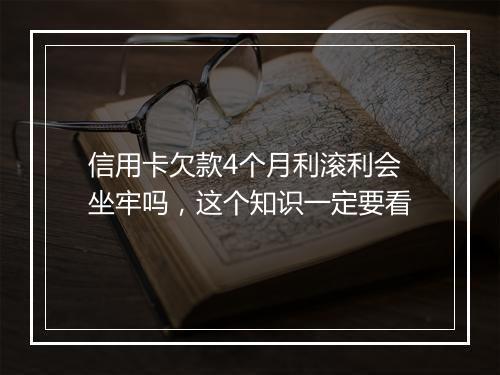 信用卡欠款4个月利滚利会坐牢吗，这个知识一定要看