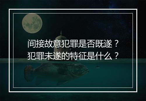 间接故意犯罪是否既遂？犯罪未遂的特征是什么？