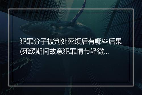 犯罪分子被判处死缓后有哪些后果(死缓期间故意犯罪情节轻微)