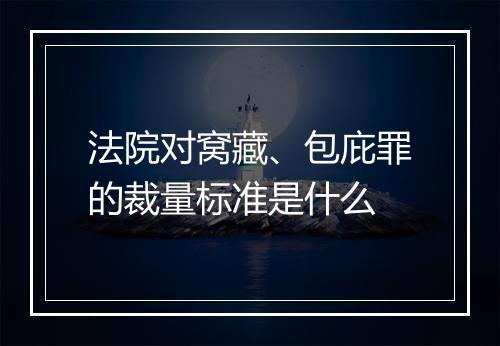 法院对窝藏、包庇罪的裁量标准是什么