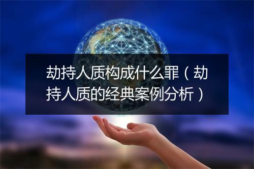 劫持人质构成什么罪（劫持人质的经典案例分析）