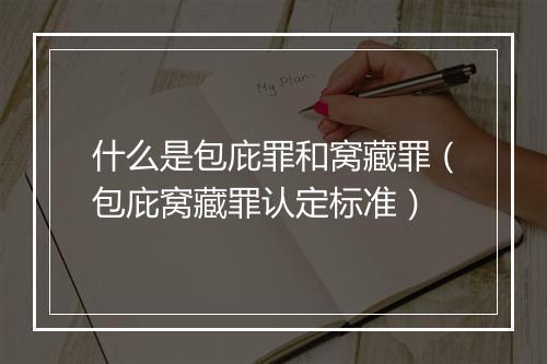 什么是包庇罪和窝藏罪（包庇窝藏罪认定标准）