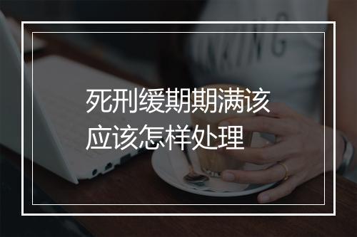 死刑缓期期满该应该怎样处理