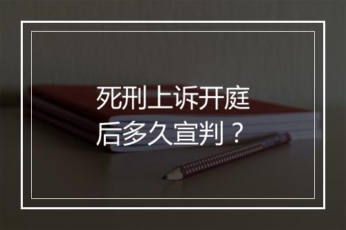 死刑上诉开庭后多久宣判？