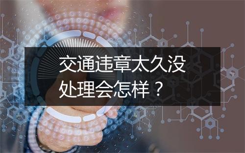 交通违章太久没处理会怎样？
