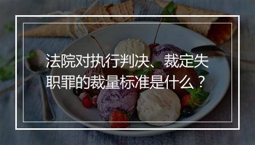 法院对执行判决、裁定失职罪的裁量标准是什么？