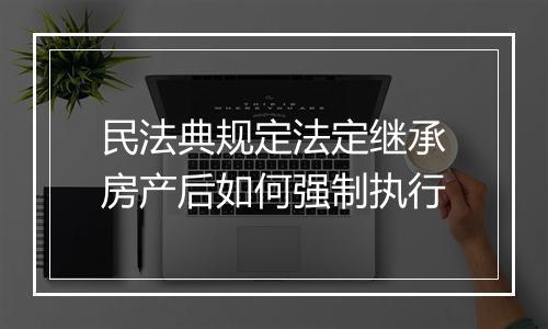 民法典规定法定继承房产后如何强制执行
