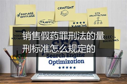 销售假药罪刑法的量刑标准怎么规定的