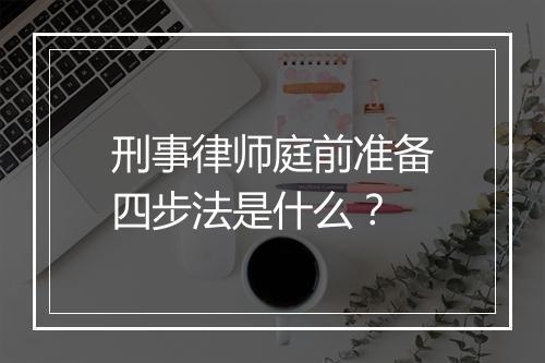 刑事律师庭前准备四步法是什么？