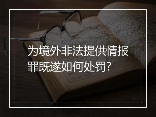 为境外非法提供情报罪既遂如何处罚?