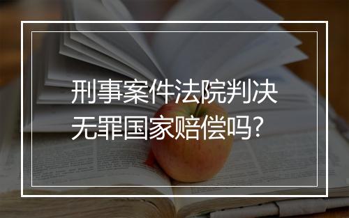刑事案件法院判决无罪国家赔偿吗?