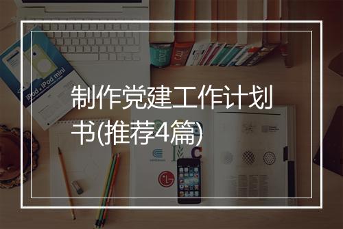 制作党建工作计划书(推荐4篇)