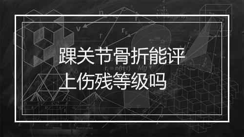 踝关节骨折能评上伤残等级吗